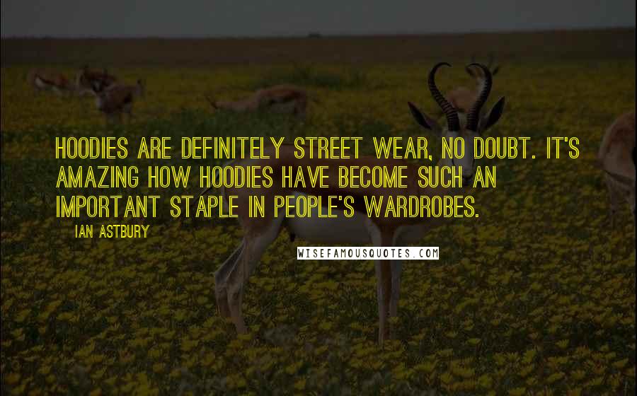 Ian Astbury Quotes: Hoodies are definitely street wear, no doubt. It's amazing how hoodies have become such an important staple in people's wardrobes.