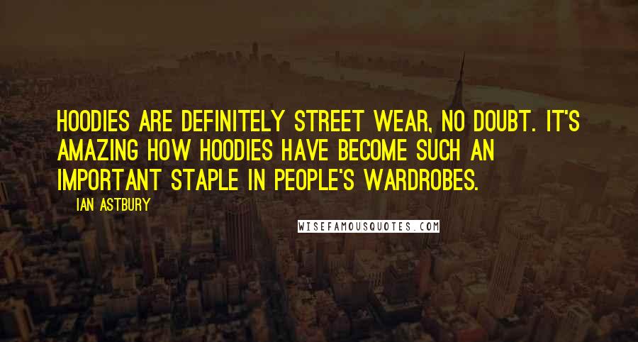 Ian Astbury Quotes: Hoodies are definitely street wear, no doubt. It's amazing how hoodies have become such an important staple in people's wardrobes.