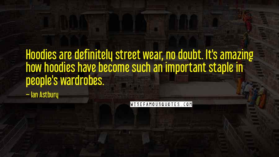 Ian Astbury Quotes: Hoodies are definitely street wear, no doubt. It's amazing how hoodies have become such an important staple in people's wardrobes.