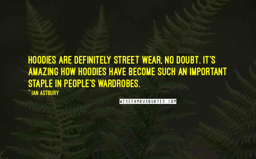 Ian Astbury Quotes: Hoodies are definitely street wear, no doubt. It's amazing how hoodies have become such an important staple in people's wardrobes.