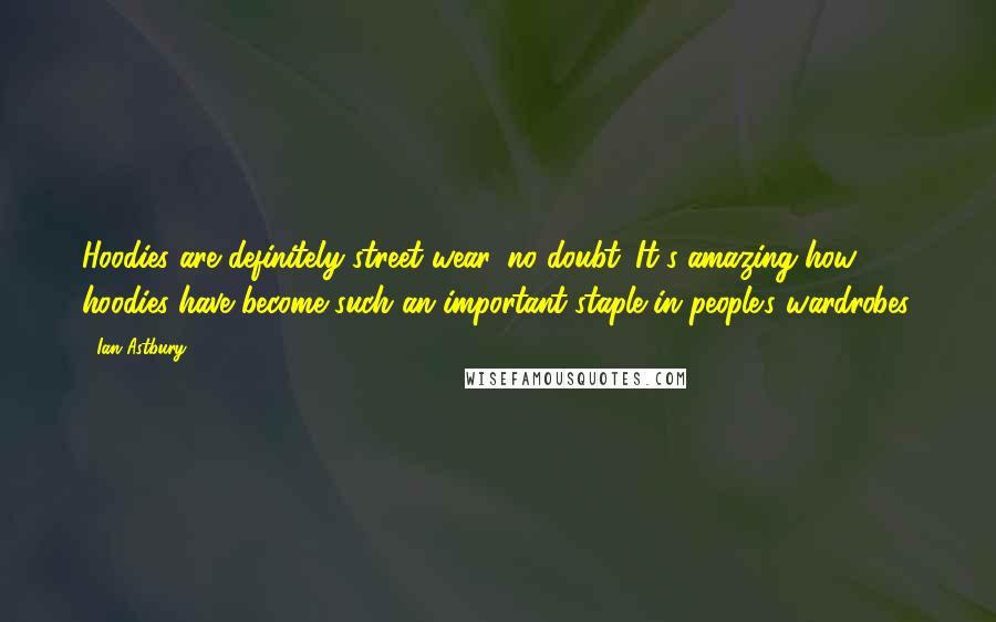 Ian Astbury Quotes: Hoodies are definitely street wear, no doubt. It's amazing how hoodies have become such an important staple in people's wardrobes.