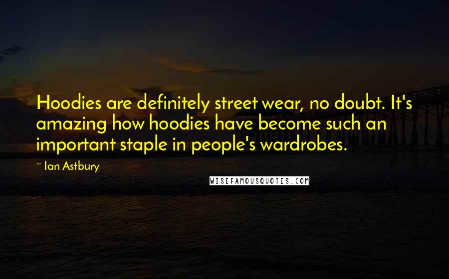 Ian Astbury Quotes: Hoodies are definitely street wear, no doubt. It's amazing how hoodies have become such an important staple in people's wardrobes.
