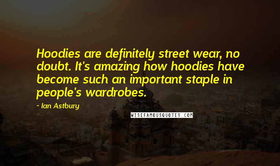 Ian Astbury Quotes: Hoodies are definitely street wear, no doubt. It's amazing how hoodies have become such an important staple in people's wardrobes.