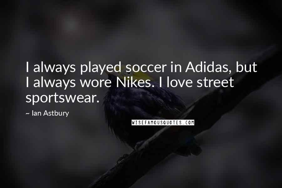 Ian Astbury Quotes: I always played soccer in Adidas, but I always wore Nikes. I love street sportswear.