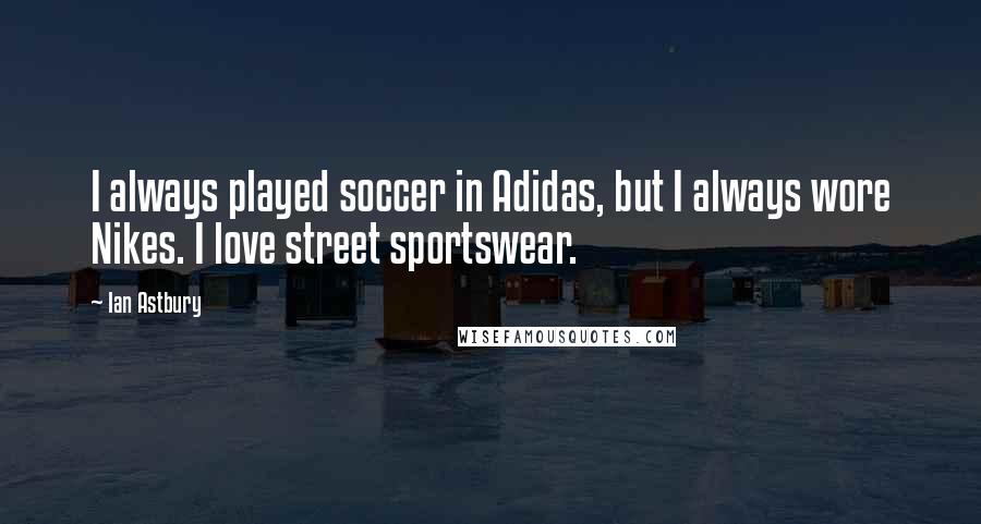 Ian Astbury Quotes: I always played soccer in Adidas, but I always wore Nikes. I love street sportswear.