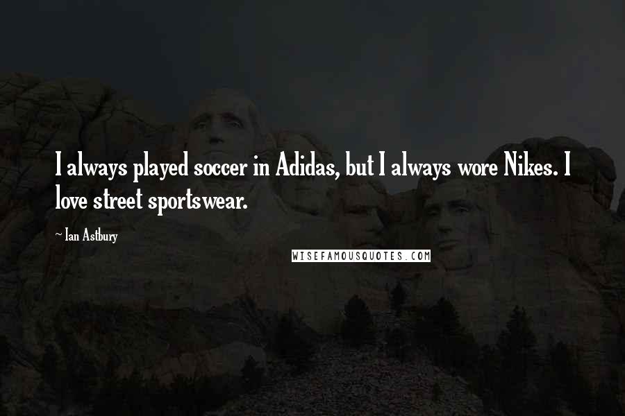 Ian Astbury Quotes: I always played soccer in Adidas, but I always wore Nikes. I love street sportswear.