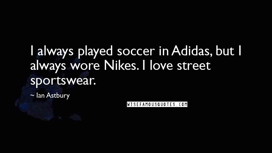 Ian Astbury Quotes: I always played soccer in Adidas, but I always wore Nikes. I love street sportswear.