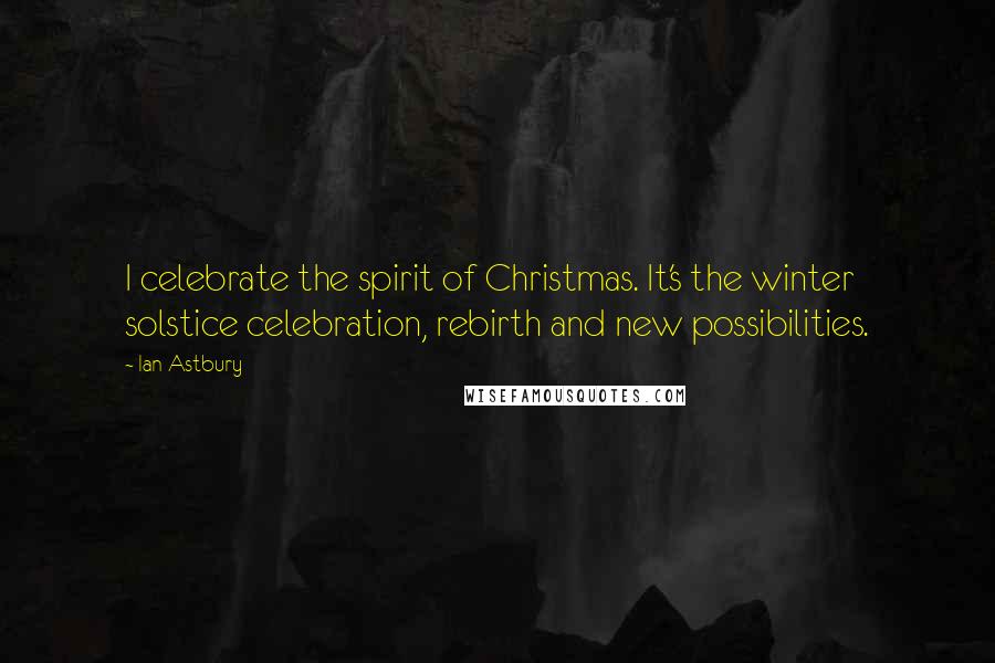 Ian Astbury Quotes: I celebrate the spirit of Christmas. It's the winter solstice celebration, rebirth and new possibilities.