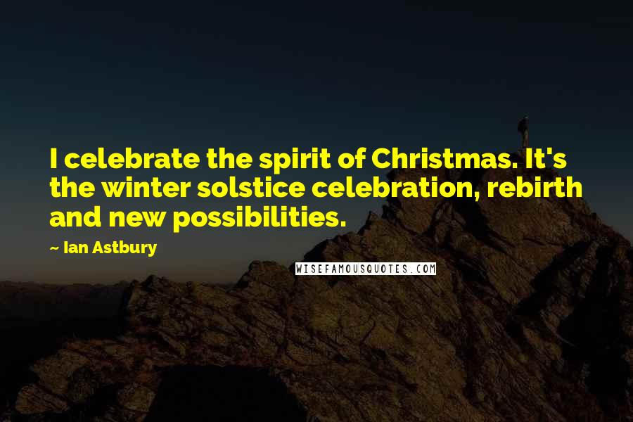 Ian Astbury Quotes: I celebrate the spirit of Christmas. It's the winter solstice celebration, rebirth and new possibilities.