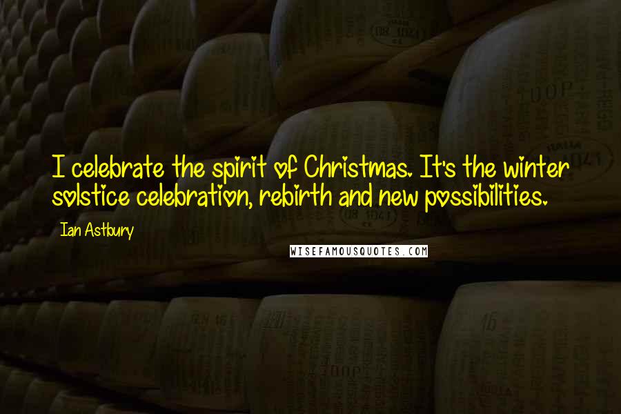 Ian Astbury Quotes: I celebrate the spirit of Christmas. It's the winter solstice celebration, rebirth and new possibilities.