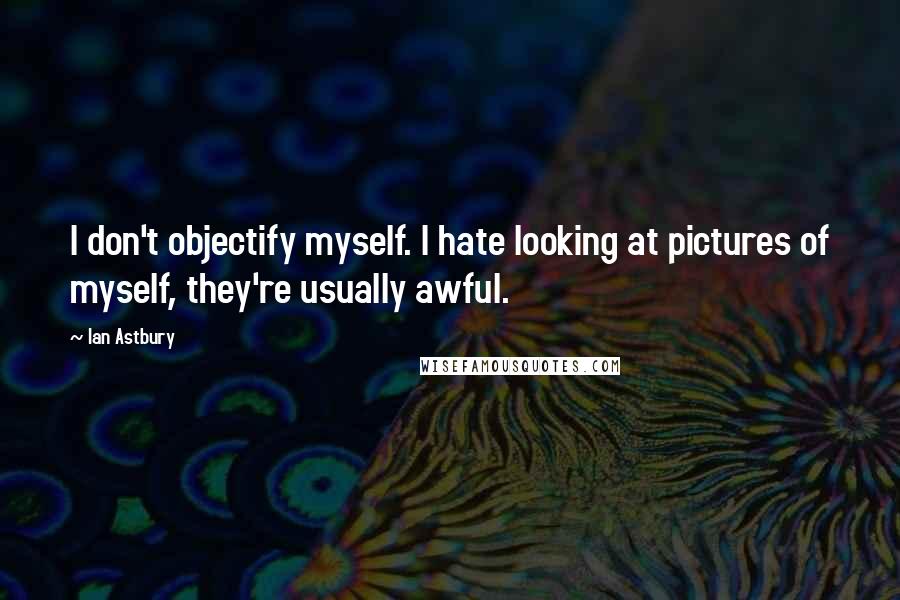Ian Astbury Quotes: I don't objectify myself. I hate looking at pictures of myself, they're usually awful.
