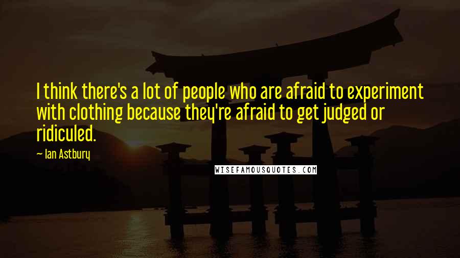 Ian Astbury Quotes: I think there's a lot of people who are afraid to experiment with clothing because they're afraid to get judged or ridiculed.