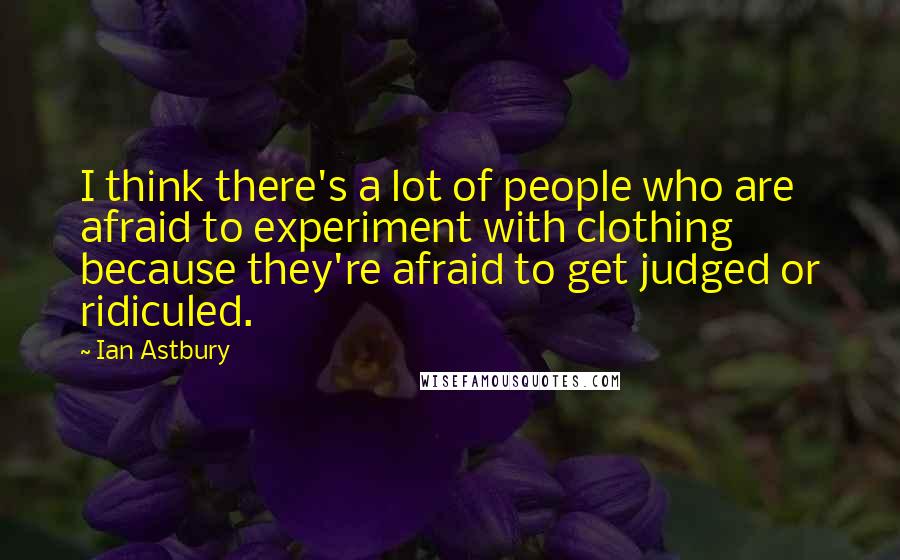 Ian Astbury Quotes: I think there's a lot of people who are afraid to experiment with clothing because they're afraid to get judged or ridiculed.