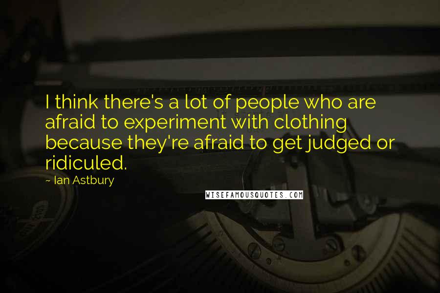 Ian Astbury Quotes: I think there's a lot of people who are afraid to experiment with clothing because they're afraid to get judged or ridiculed.