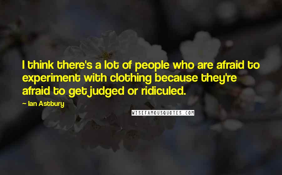 Ian Astbury Quotes: I think there's a lot of people who are afraid to experiment with clothing because they're afraid to get judged or ridiculed.