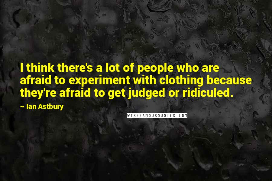 Ian Astbury Quotes: I think there's a lot of people who are afraid to experiment with clothing because they're afraid to get judged or ridiculed.