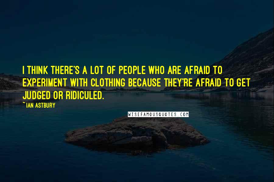Ian Astbury Quotes: I think there's a lot of people who are afraid to experiment with clothing because they're afraid to get judged or ridiculed.