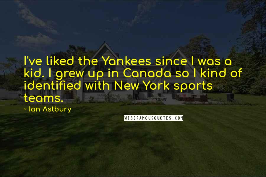 Ian Astbury Quotes: I've liked the Yankees since I was a kid. I grew up in Canada so I kind of identified with New York sports teams.