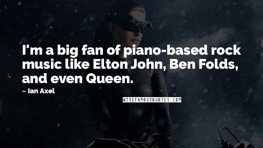 Ian Axel Quotes: I'm a big fan of piano-based rock music like Elton John, Ben Folds, and even Queen.