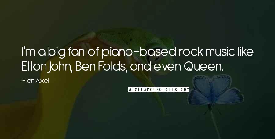 Ian Axel Quotes: I'm a big fan of piano-based rock music like Elton John, Ben Folds, and even Queen.