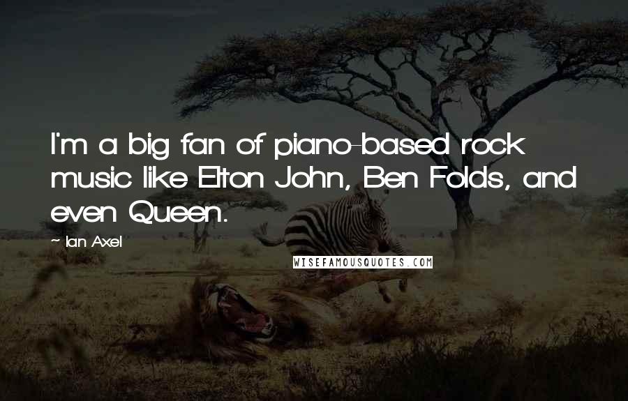 Ian Axel Quotes: I'm a big fan of piano-based rock music like Elton John, Ben Folds, and even Queen.