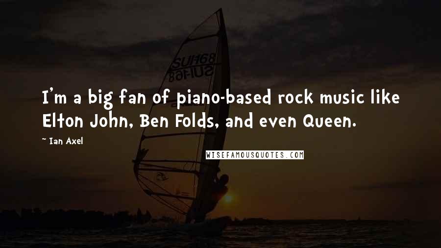 Ian Axel Quotes: I'm a big fan of piano-based rock music like Elton John, Ben Folds, and even Queen.