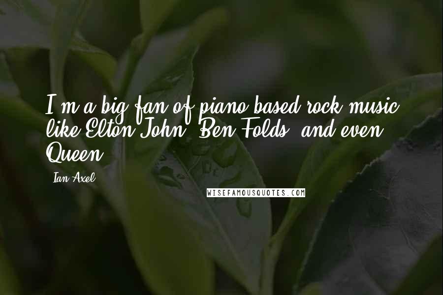 Ian Axel Quotes: I'm a big fan of piano-based rock music like Elton John, Ben Folds, and even Queen.