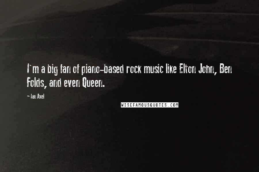 Ian Axel Quotes: I'm a big fan of piano-based rock music like Elton John, Ben Folds, and even Queen.