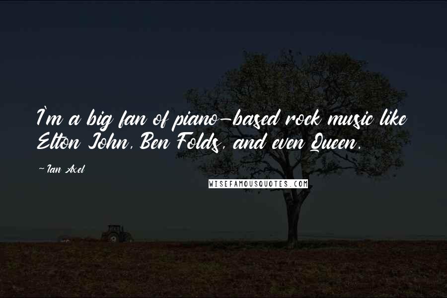 Ian Axel Quotes: I'm a big fan of piano-based rock music like Elton John, Ben Folds, and even Queen.