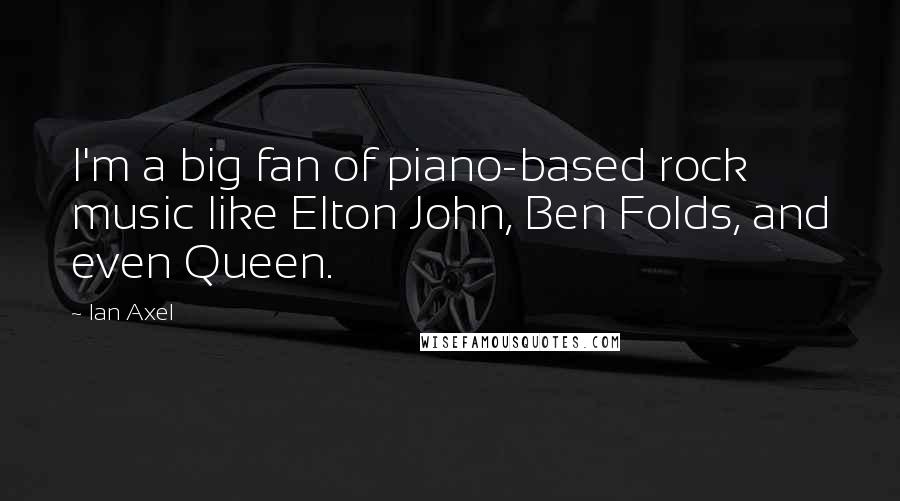 Ian Axel Quotes: I'm a big fan of piano-based rock music like Elton John, Ben Folds, and even Queen.