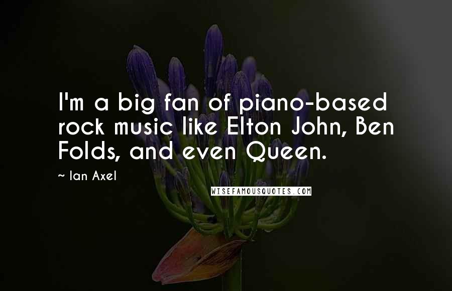 Ian Axel Quotes: I'm a big fan of piano-based rock music like Elton John, Ben Folds, and even Queen.
