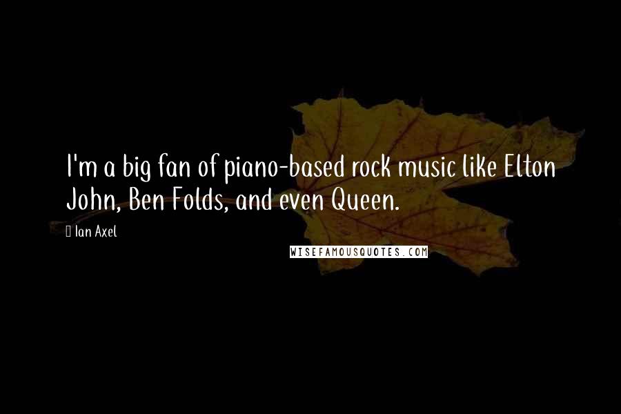 Ian Axel Quotes: I'm a big fan of piano-based rock music like Elton John, Ben Folds, and even Queen.