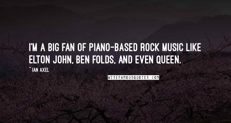 Ian Axel Quotes: I'm a big fan of piano-based rock music like Elton John, Ben Folds, and even Queen.