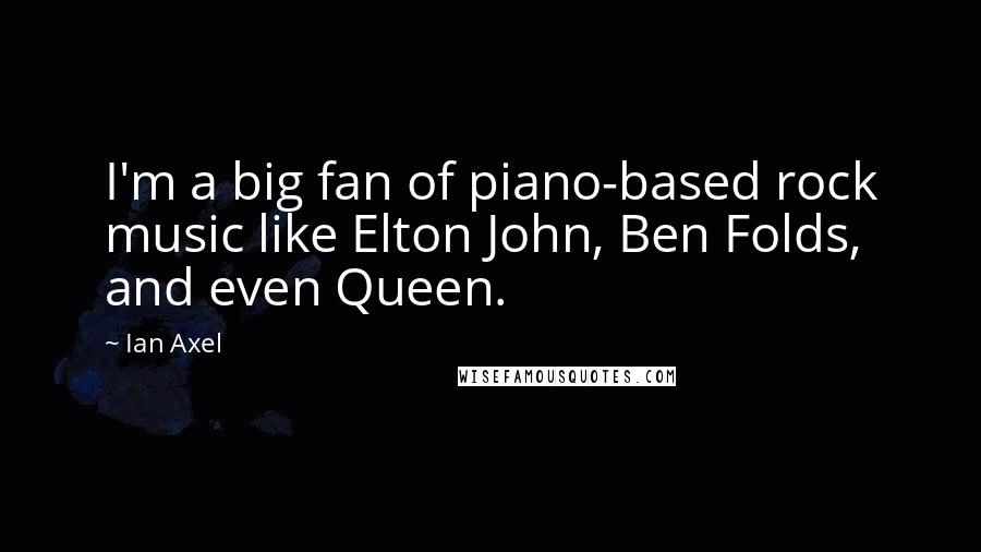 Ian Axel Quotes: I'm a big fan of piano-based rock music like Elton John, Ben Folds, and even Queen.