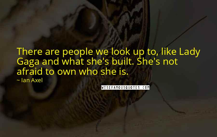 Ian Axel Quotes: There are people we look up to, like Lady Gaga and what she's built. She's not afraid to own who she is.