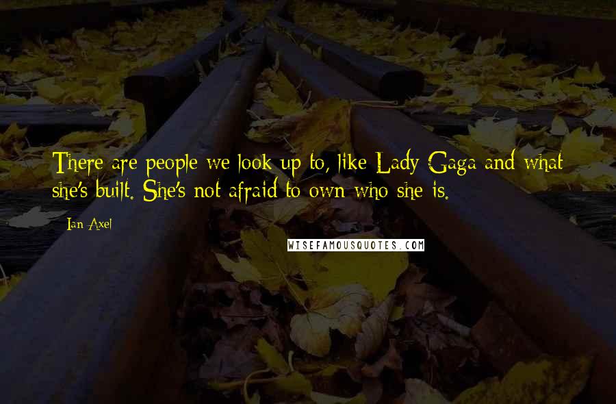 Ian Axel Quotes: There are people we look up to, like Lady Gaga and what she's built. She's not afraid to own who she is.