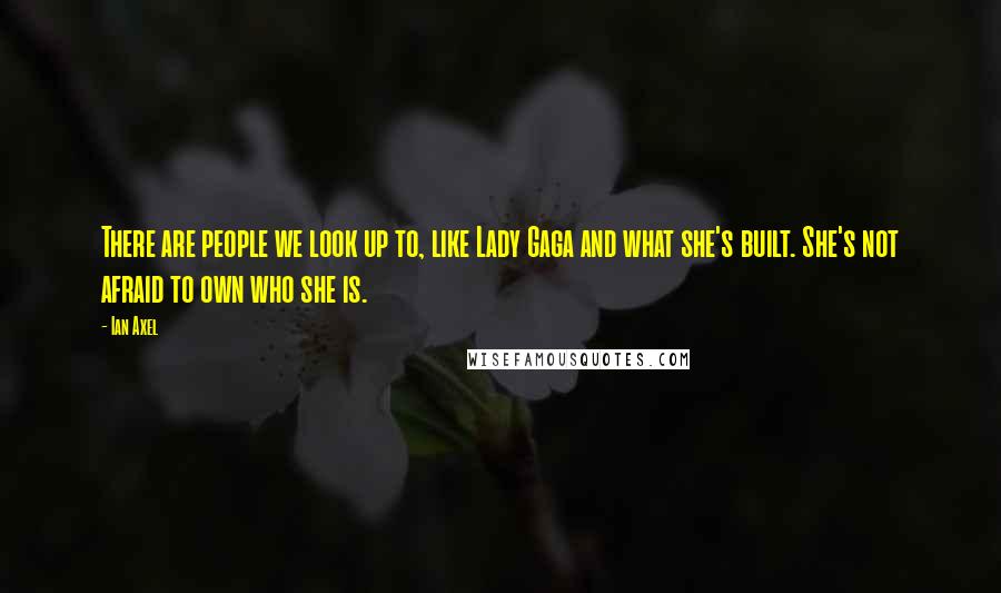 Ian Axel Quotes: There are people we look up to, like Lady Gaga and what she's built. She's not afraid to own who she is.