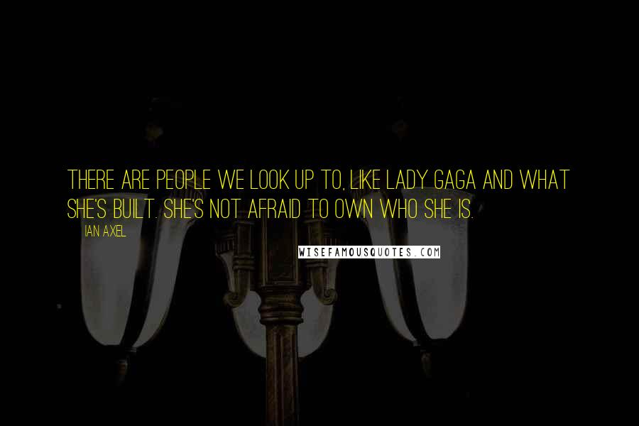 Ian Axel Quotes: There are people we look up to, like Lady Gaga and what she's built. She's not afraid to own who she is.