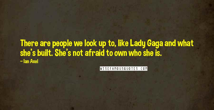 Ian Axel Quotes: There are people we look up to, like Lady Gaga and what she's built. She's not afraid to own who she is.