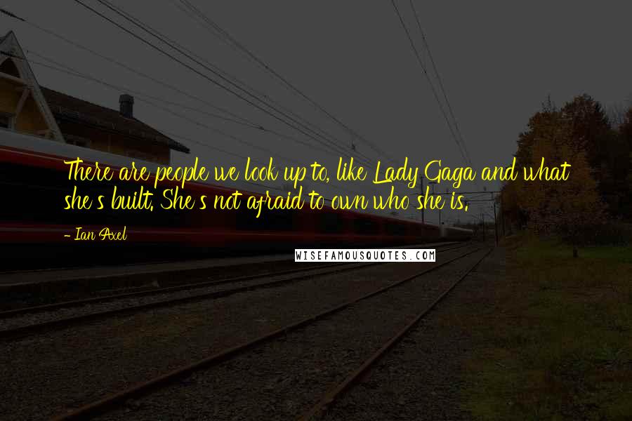 Ian Axel Quotes: There are people we look up to, like Lady Gaga and what she's built. She's not afraid to own who she is.