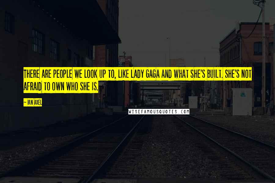 Ian Axel Quotes: There are people we look up to, like Lady Gaga and what she's built. She's not afraid to own who she is.