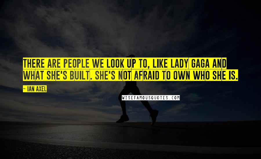 Ian Axel Quotes: There are people we look up to, like Lady Gaga and what she's built. She's not afraid to own who she is.