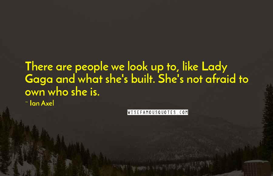 Ian Axel Quotes: There are people we look up to, like Lady Gaga and what she's built. She's not afraid to own who she is.