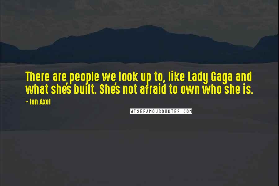 Ian Axel Quotes: There are people we look up to, like Lady Gaga and what she's built. She's not afraid to own who she is.