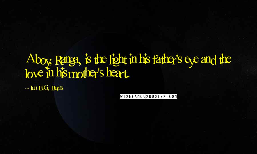 Ian B.G. Burns Quotes: A boy, Ranga, is the light in his father's eye and the love in his mother's heart.