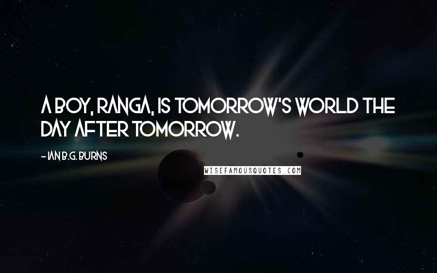 Ian B.G. Burns Quotes: A boy, Ranga, is tomorrow's world the day after tomorrow.