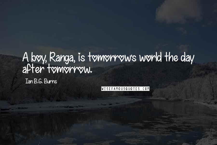 Ian B.G. Burns Quotes: A boy, Ranga, is tomorrow's world the day after tomorrow.