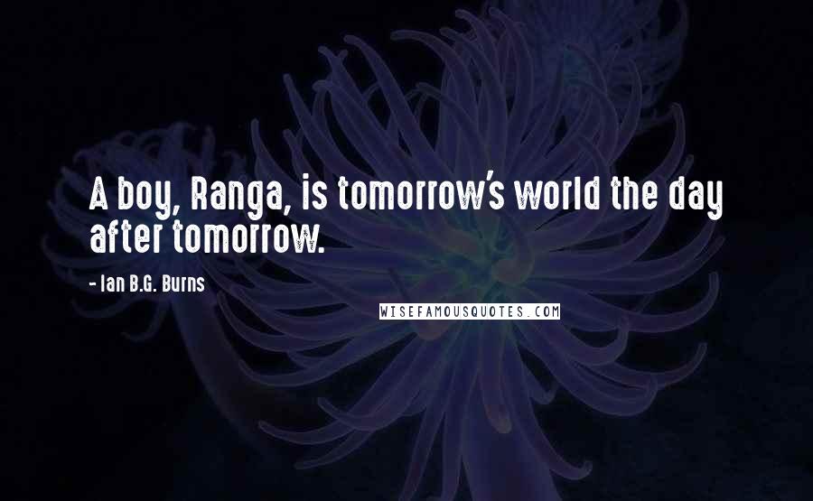 Ian B.G. Burns Quotes: A boy, Ranga, is tomorrow's world the day after tomorrow.