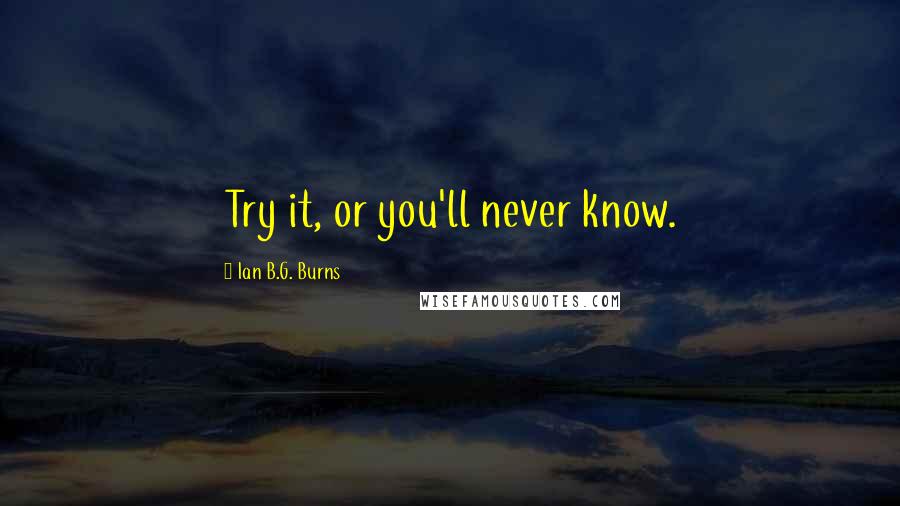 Ian B.G. Burns Quotes: Try it, or you'll never know.