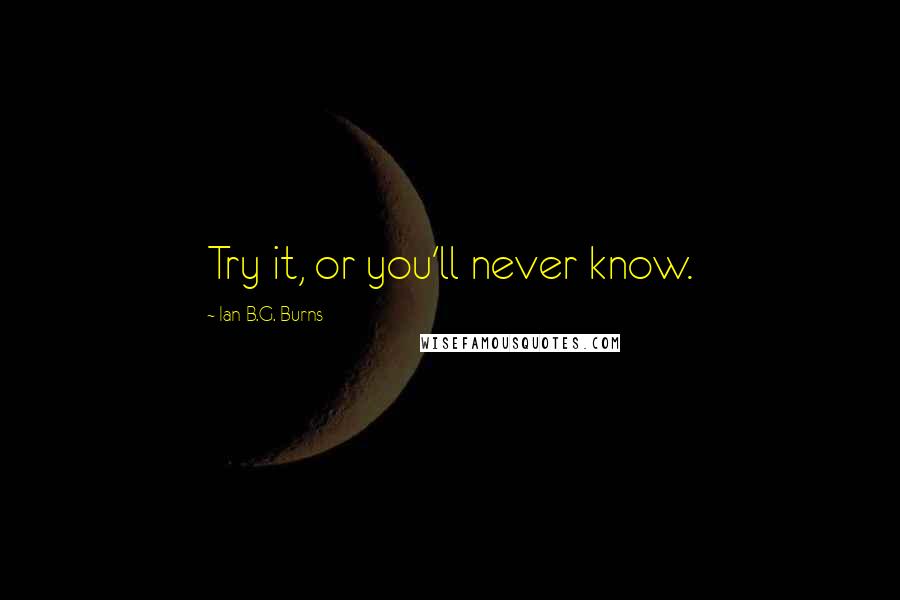 Ian B.G. Burns Quotes: Try it, or you'll never know.